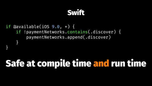 Swift
if @available(iOS 9.0, *) {
if !paymentNetworks.contains(.discover) {
paymentNetworks.append(.discover)
}
}
Safe at compile time and run time
