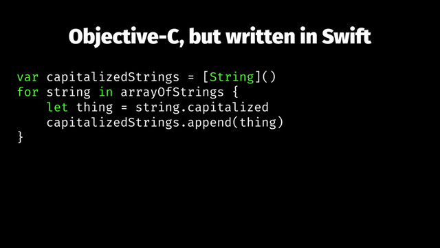 Objective-C, but written in Swift
var capitalizedStrings = [String]()
for string in arrayOfStrings {
let thing = string.capitalized
capitalizedStrings.append(thing)
}
