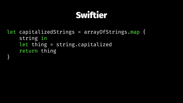 Swiftier
let capitalizedStrings = arrayOfStrings.map {
string in
let thing = string.capitalized
return thing
}
