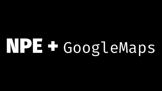 NPE + GoogleMaps
