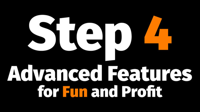 Step 4
Advanced Features
for Fun and Proﬁt

