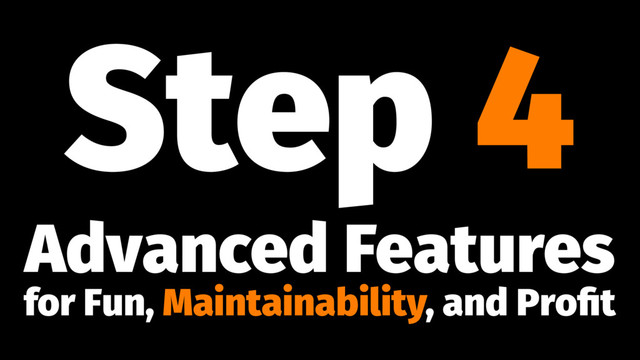 Step 4
Advanced Features
for Fun, Maintainability, and Proﬁt
