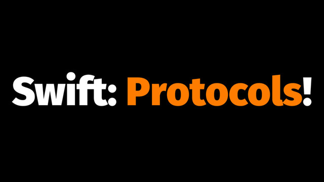 Swift: Protocols!

