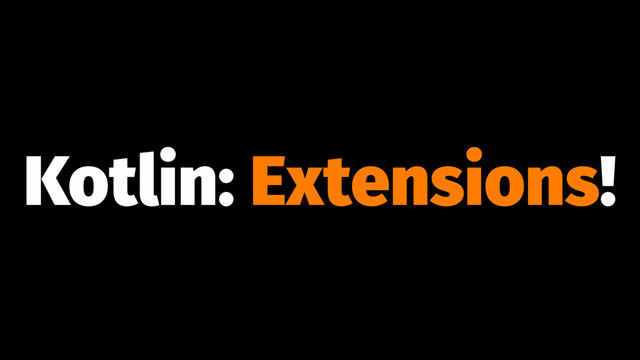 Kotlin: Extensions!

