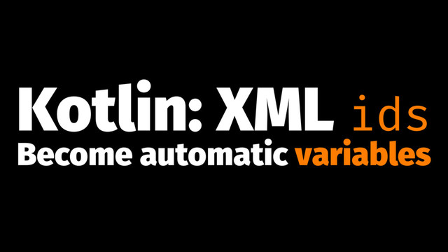 Kotlin: XML ids
Become automatic variables
