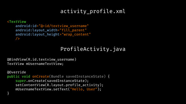activity_profile.xml

ProfileActivity.java
@BindView(R.id.textview_username)
TextView mUsernameTextView;
@Override
public void onCreate(Bundle savedInstanceState) {
super.onCreate(savedInstanceState);
setContentView(R.layout.profile_activity);
mUsernameTextView.setText("Hello, User");
}

