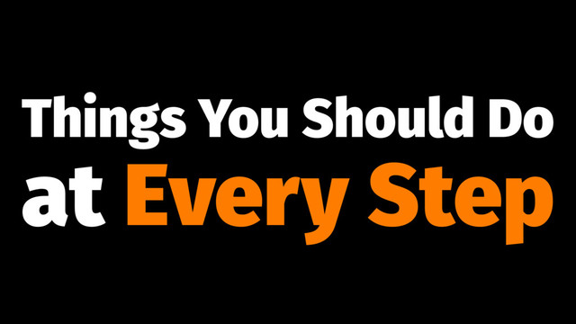 Things You Should Do
at Every Step

