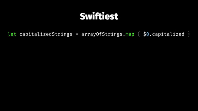 Swiftiest
let capitalizedStrings = arrayOfStrings.map { $0.capitalized }
