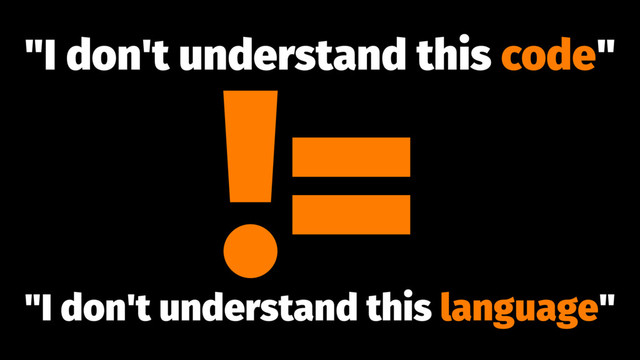 "I don't understand this code"
!=
"I don't understand this language"

