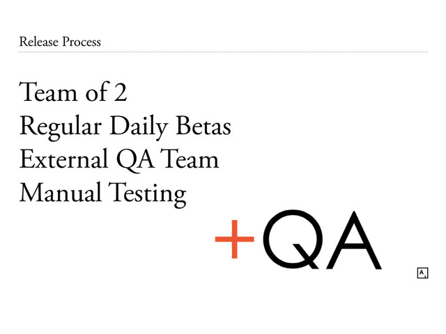 Release Process
Team of 2
Regular Daily Betas
External QA Team
Manual Testing
