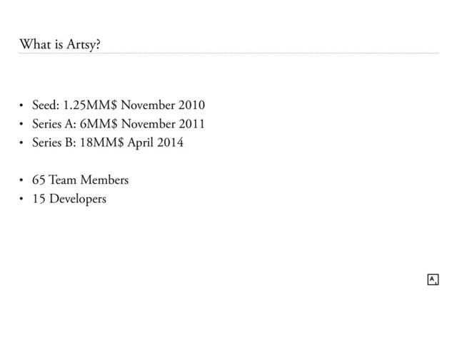 What is Artsy?
• Seed: 1.25MM$ November 2010
• Series A: 6MM$ November 2011
• Series B: 18MM$ April 2014
• 65 Team Members
• 15 Developers
