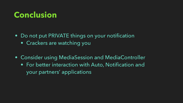 Conclusion
• Do not put PRIVATE things on your notiﬁcation
• Crackers are watching you
• Consider using MediaSession and MediaController
• For better interaction with Auto, Notiﬁcation and 
your partners’ applications
