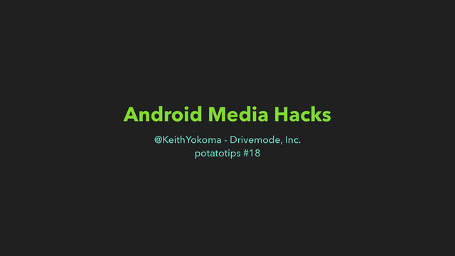 Android Media Hacks
@KeithYokoma - Drivemode, Inc.
potatotips #18
