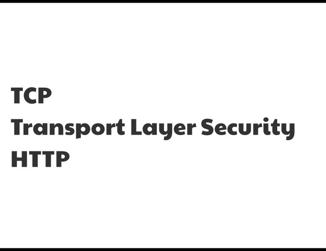 TCP

Transport Layer Security

HTTP
