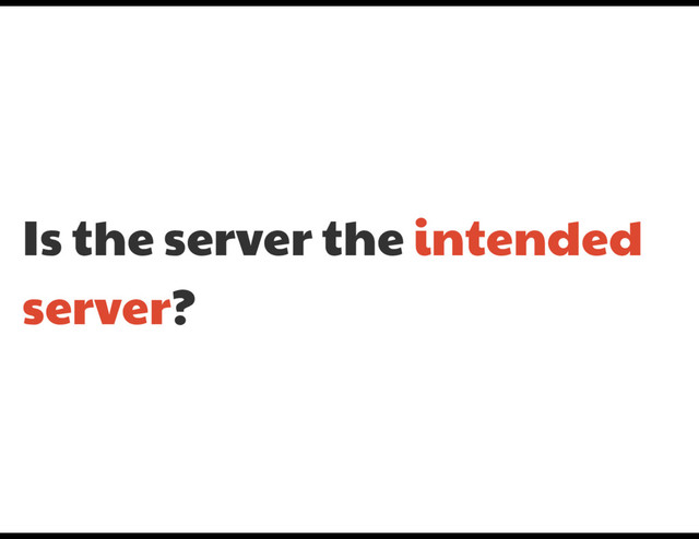 Is the server the intended
server?
