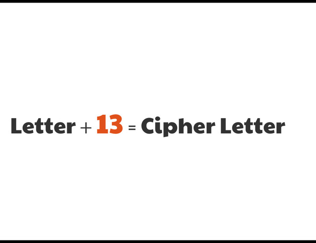 Letter + 13 = Cipher Letter

