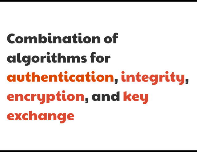 Combination of
algorithms for
authentication, integrity,
encryption, and key
exchange
