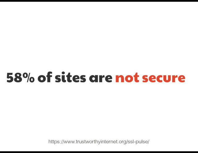 58% of sites are not secure
https://www.trustworthyinternet.org/ssl-pulse/
