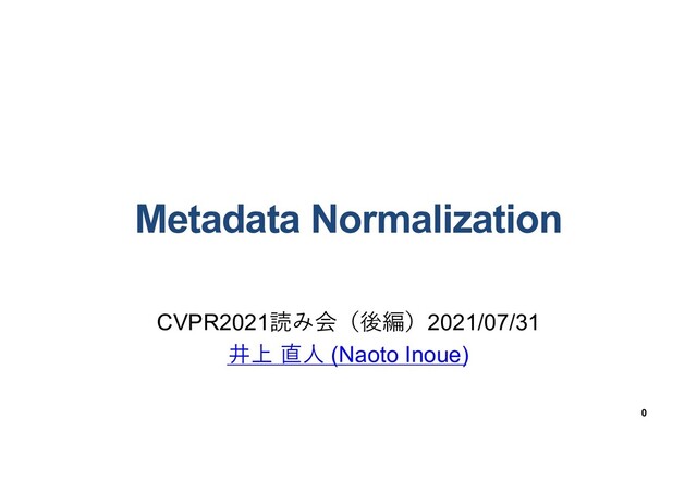 Metadata Normalization
CVPR2021読み会（後編）2021/07/31
井上 直⼈ (Naoto Inoue)
0
