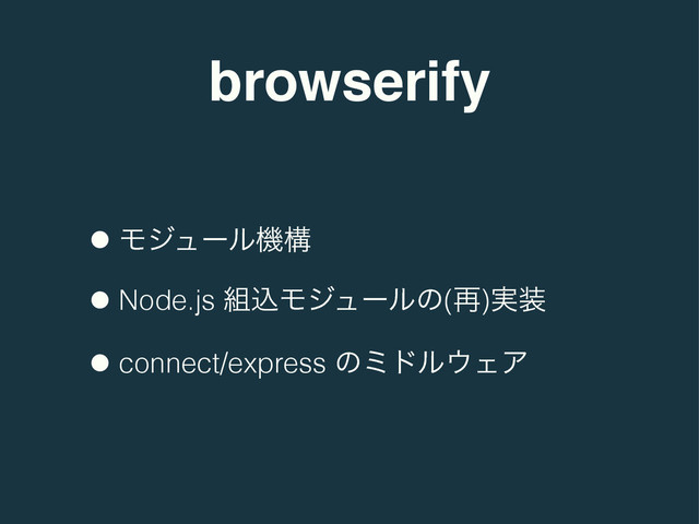 browserify
•Ϟδϡʔϧػߏ
•Node.js ૊ࠐϞδϡʔϧͷ(࠶)࣮૷
•connect/express ͷϛυϧ΢ΣΞ
