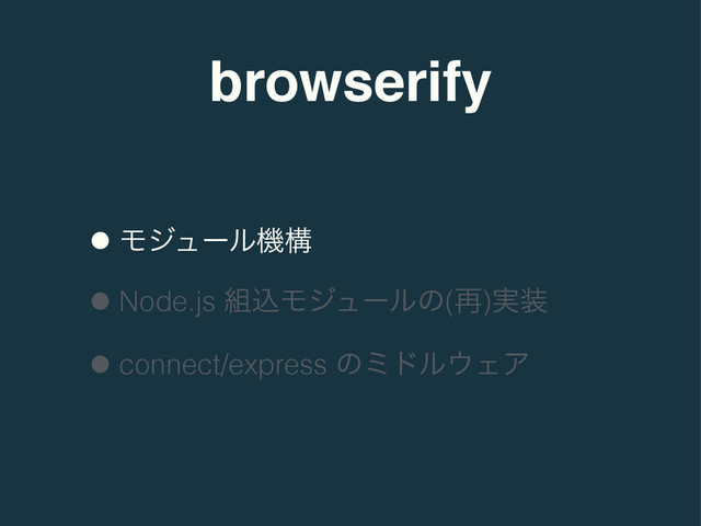 browserify
•Ϟδϡʔϧػߏ
•Node.js ૊ࠐϞδϡʔϧͷ(࠶)࣮૷
•connect/express ͷϛυϧ΢ΣΞ
