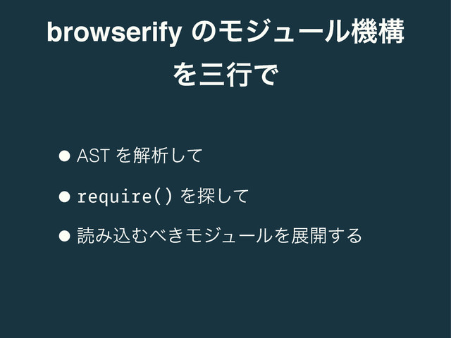 browserify ͷϞδϡʔϧػߏ
ΛࡾߦͰ
•AST Λղੳͯ͠
•require() Λ୳ͯ͠
•ಡΈࠐΉ΂͖ϞδϡʔϧΛల։͢Δ

