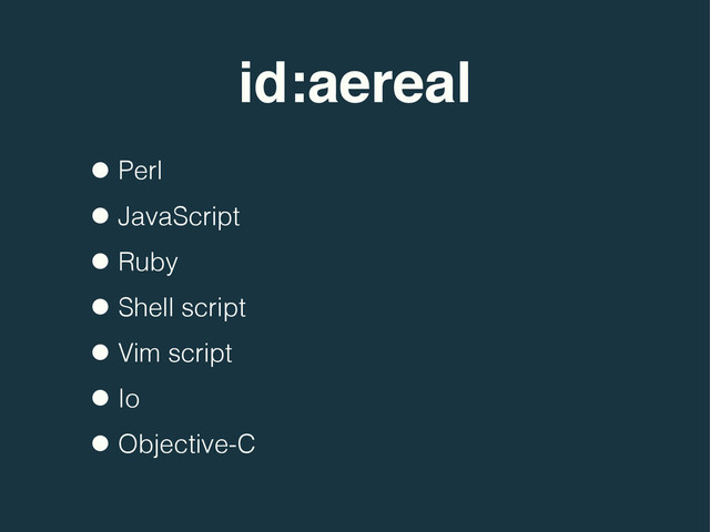 id:aereal
•Perl
•JavaScript
•Ruby
•Shell script
•Vim script
•Io
•Objective-C

