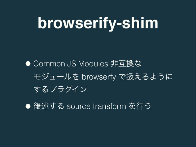 browserify-shim
•Common JS Modules ඇޓ׵ͳ
ϞδϡʔϧΛ browserfy Ͱѻ͑ΔΑ͏ʹ
͢ΔϓϥάΠϯ
•ޙड़͢Δ source transform Λߦ͏
