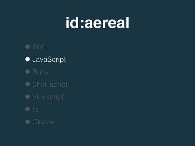 id:aereal
•Perl
•JavaScript
•Ruby
•Shell script
•Vim script
•Io
•Clojure
