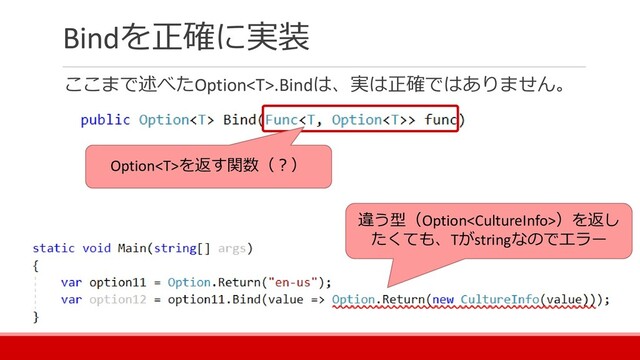 Bindを正確に実装
ここまで述べたOption.Bindは、実は正確ではありません。
Optionを返す関数（？）
違う型（Option）を返し
たくても、Tがstringなのでエラー
