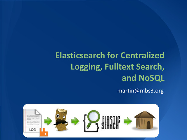 Elasticsearch for Centralized
Logging, Fulltext Search,
and NoSQL
martin@mbs3.org
