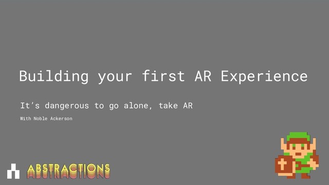 Building your first AR Experience
It’s dangerous to go alone, take AR
With Noble Ackerson
