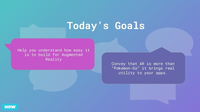 2
Help you understand how easy it
is to build for Augmented
Reality
Convey that AR is more than
“Pokemon-Go” it brings real
utility to your apps.
Today’s Goals
