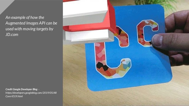An example of how the
Augmented Images API can be
used with moving targets by
JD.com
Credit Google Developer Blog -
https://developers.googleblog.com/2019/05/AR
Core-IO19.html
