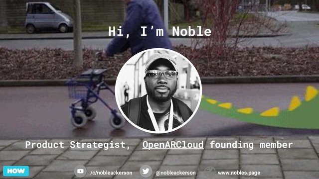 Hi, I’m Noble
Product Strategist, OpenARCloud founding member
/c/nobleackerson @nobleackerson www.nobles.page
