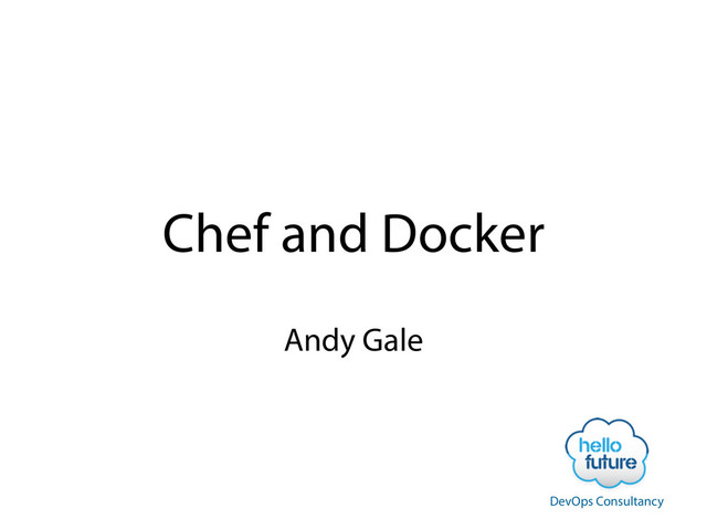 Chef and Docker
Andy Gale
DevOps Consultancy

