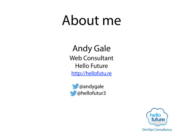 About me
Andy Gale
Web Consultant
Hello Future
http://hellofutu.re
!
@andygale
@hellofutur3
DevOps Consultancy
