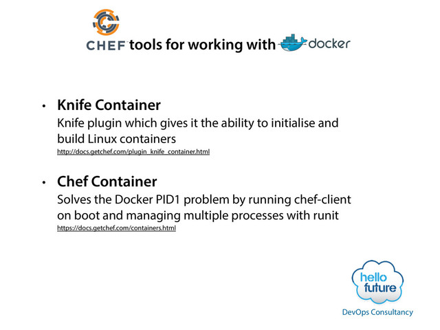 tools for working with
• Knife Container 
Knife plugin which gives it the ability to initialise and
build Linux containers 
http://docs.getchef.com/plugin_knife_container.html
• Chef Container 
Solves the Docker PID1 problem by running chef-client
on boot and managing multiple processes with runit 
https://docs.getchef.com/containers.html
DevOps Consultancy
