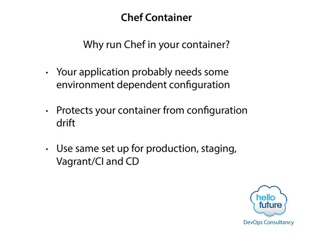 Chef Container
• Your application probably needs some
environment dependent configuration
• Protects your container from configuration
drift
• Use same set up for production, staging,
Vagrant/CI and CD
Why run Chef in your container?
DevOps Consultancy
