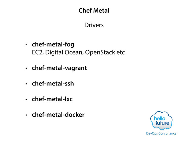 Chef Metal
• chef-metal-fog 
EC2, Digital Ocean, OpenStack etc
• chef-metal-vagrant
• chef-metal-ssh
• chef-metal-lxc
• chef-metal-docker
Drivers
DevOps Consultancy
