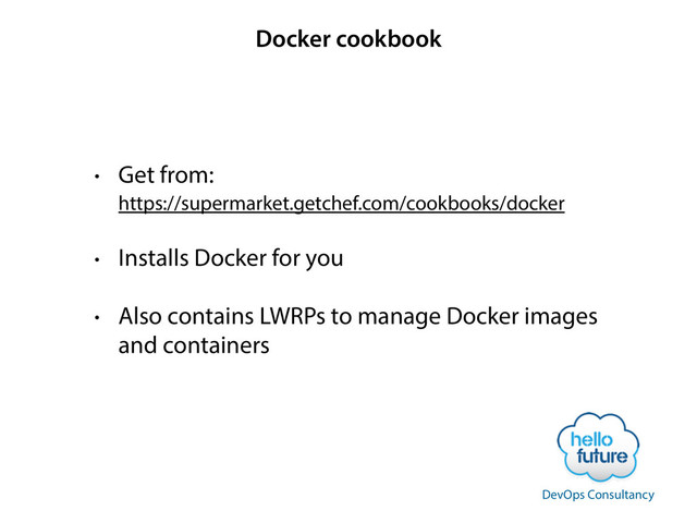 Docker cookbook
• Get from: 
https://supermarket.getchef.com/cookbooks/docker
• Installs Docker for you
• Also contains LWRPs to manage Docker images
and containers
DevOps Consultancy
