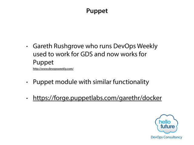 Puppet
• Gareth Rushgrove who runs DevOps Weekly
used to work for GDS and now works for
Puppet 
http://www.devopsweekly.com/
• Puppet module with similar functionality
• https://forge.puppetlabs.com/garethr/docker
DevOps Consultancy
