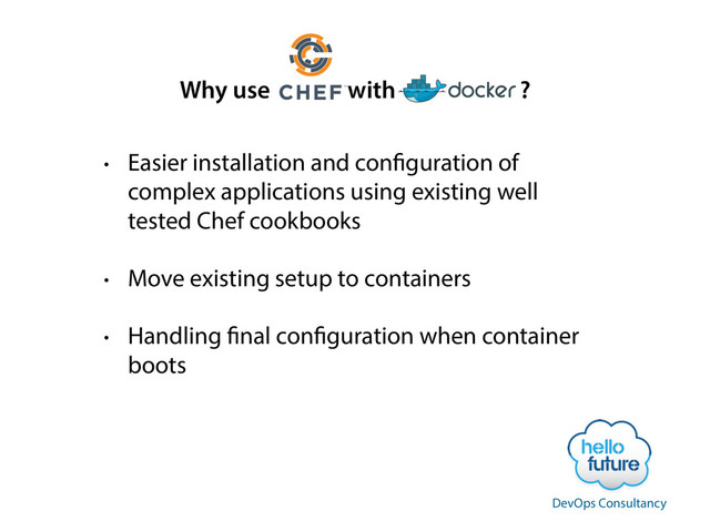 • Easier installation and configuration of
complex applications using existing well
tested Chef cookbooks
• Move existing setup to containers
• Handling final configuration when container
boots
Why use with ?
DevOps Consultancy
