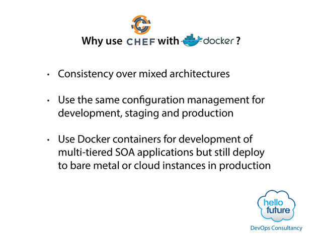 • Consistency over mixed architectures
• Use the same configuration management for
development, staging and production
• Use Docker containers for development of
multi-tiered SOA applications but still deploy
to bare metal or cloud instances in production
Why use with ?
DevOps Consultancy
