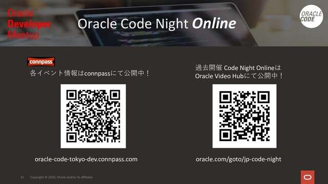 31 Copyright © 2020, Oracle and/or its affiliates
各イベント情報はconnpassにて公開中！
oracle-code-tokyo-dev.connpass.com oracle.com/goto/jp-code-night
過去開催 Code Night Onlineは
Oracle Video Hubにて公開中！
Oracle Code Night Online
