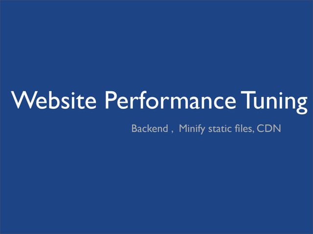 Website Performance Tuning
Backend , Minify static ﬁles, CDN
