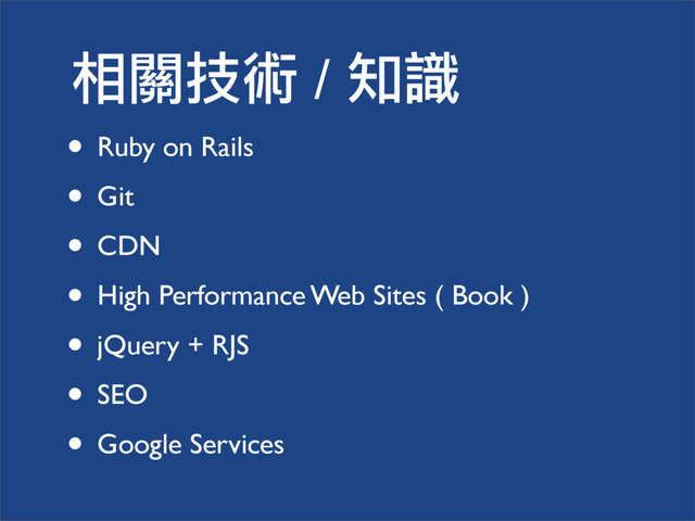 ޴ᗫҦஔ / ٝᗆ
• Ruby on Rails
• Git
• CDN
• High Performance Web Sites ( Book )
• jQuery + RJS
• SEO
• Google Services
