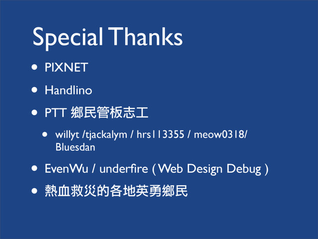 Special Thanks
• PIXNET
• Handlino
• PTT ඊ͏၍ؐқʈ
• willyt /tjackalym / hrs113355 / meow0318/
Bluesdan
• EvenWu / underﬁre ( Web Design Debug )
• ᆠАહӨٙ΢ήߵۇඊ͏
