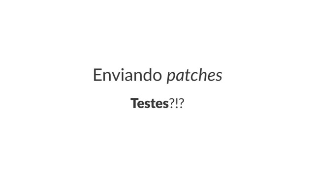 Enviando(patches
Testes?!?
