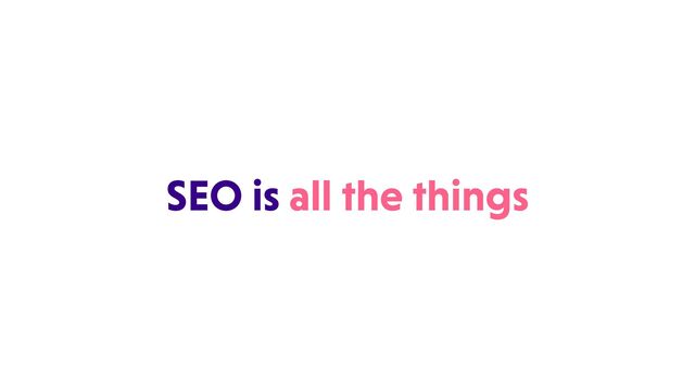 SEO is all the things
